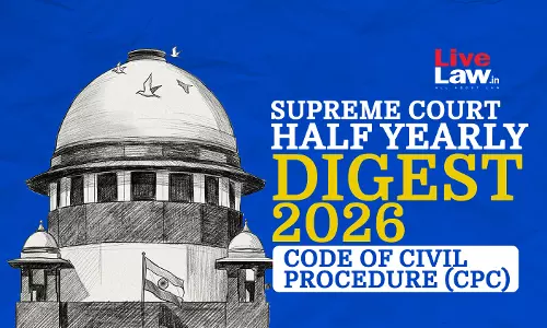 LiveLaw Supreme Court Half Yearly Digest 2026 - Code Of Civil Procedure, 1908 (CPC) LiveLaw Supreme Court Half Yearly Digest 2026 - Code Of Civil Procedure, 1908 (CPC)