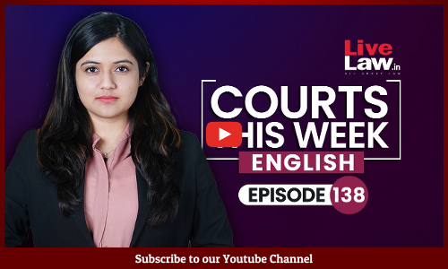 Courts This Week-A Weekly Round Of Important Legal Developments In The Country [Episode- 138]