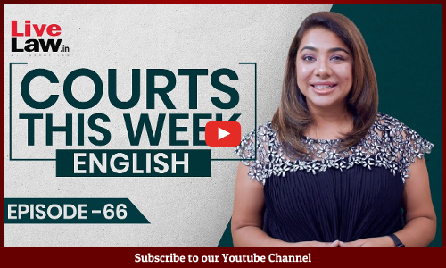Courts This Week- A Weekly Round Of Important Legal Developments In The Country [Episode-66]