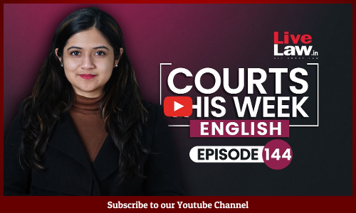Courts This Week- A Weekly Round Of Important Legal Developments In The Country [Episode-144]