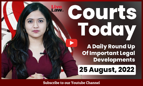 Courts Today- A Daily Round Up Of Important Legal Developments-25.8.22
