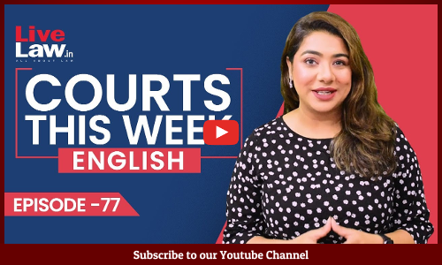 Courts This Week- A Weekly Round Of Important Legal Developments In The Country [Episode-77]