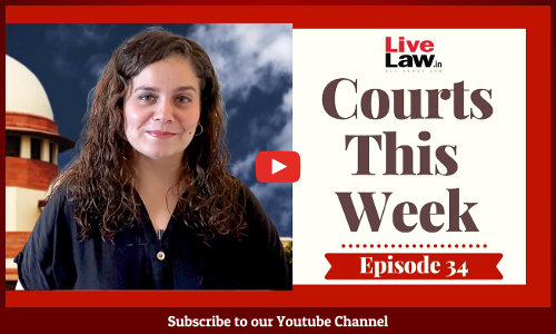 Courts This Week- A Weekly Round Of Important Legal Developments In The Country [Episode-34]