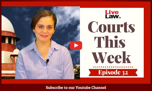Courts This Week- A Weekly Round Of Important Legal Developments In The Country [Episode-32]