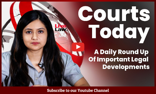 Courts Today - A Daily Round-Up Of Important Legal Developments-12.07.2022