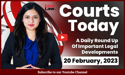 Courts Today- A Daily Round Up Of Important Legal Developments- 20.2.23