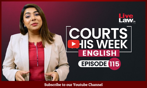 Courts This Week- A Weekly Round Of Important Legal Developments In The Country [Episode-115]