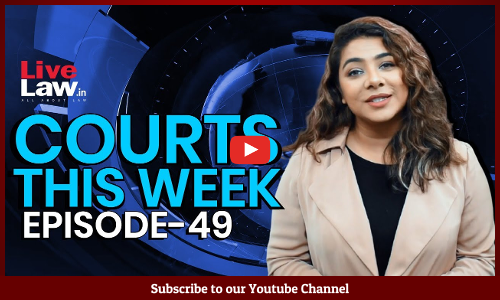 Courts This Week - A Weekly Round Of Important Legal Developments In The Country [Episode-49]