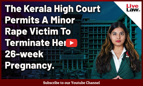 The Kerala High Court Permits A Minor Rape Victim To Terminate Her 26-week Pregnancy [Video-Hindi]