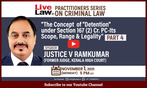 LiveLaw Practitioner Series:  The Concept Of Detention Under Section 167(2) Cr.PC- Its Scope, Range & Legality PART- 4 By Justice V Ramkumar