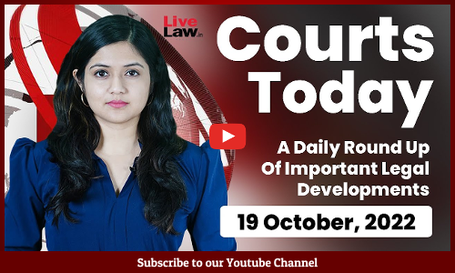 Courts Today- A Daily Round Up Of Important Legal Developments-19.10.22