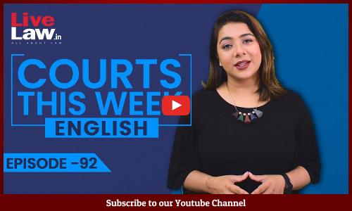 Courts This Week- A Weekly Round Of Important Legal Developments In The Country [Episode-92]