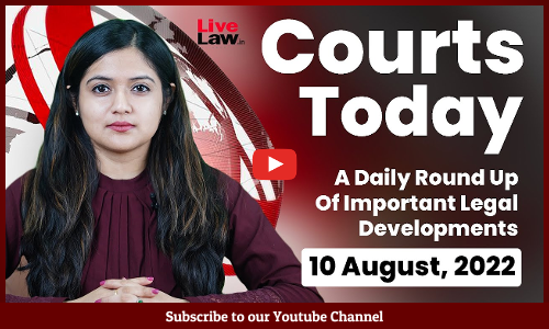 Courts Today- A Daily Round Up Of Important Legal Developments- 10.8.2022