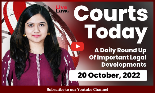 Courts Today- A Daily Round Up Of Important Legal Developments-20.10.22