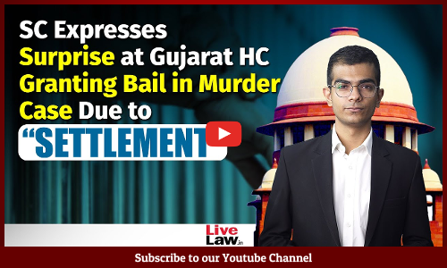 Supreme Court Expresses Surprise at Gujarat HC Granting Bail in Murder Case Due to “Settlement”
