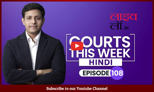 Courts This Week- Hindi [Episode-108] A Weekly Round Of Important Legal Developments In The Country