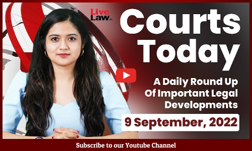 Courts Today- A Daily Round Up Of Important Legal Developments- 9.9.22
