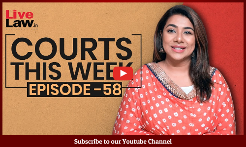 Courts This Week- A Weekly Round Of Important Legal Developments In The Country [Episode-58]