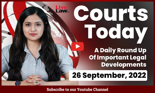 Courts Today- A Daily Round Up Of Important Legal Developments- 26.9.22