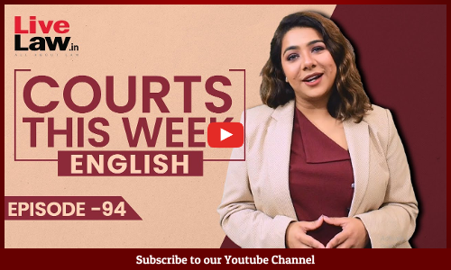 Courts This Week- A Weekly Round Of Important Legal Developments In The Country [Episode-94]