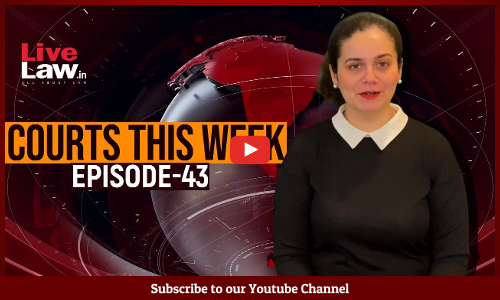 Courts This Week- A Weekly Round Of Important Legal Developments In The Country [Episode-43]