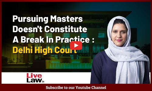 Pursuing Masters Doesnt Constitute A Break In Practice: Delhi High Court