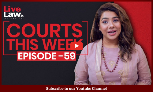 Courts This Week- A Weekly Round Of Important Legal Developments In The Country [Episode-59]