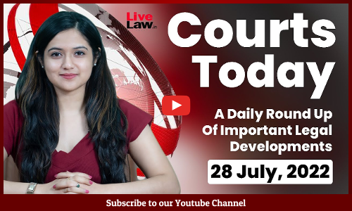 Courts Today- A Daily Round Up Of Important Legal Developments- 28.7.2022