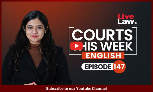 Courts This Week- A Weekly Round Of Important Legal Developments In The Country [Episode-147]