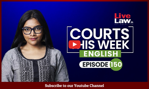 Courts This Week- A Weekly Round Of Important Legal Developments In The Country [Episode-150]