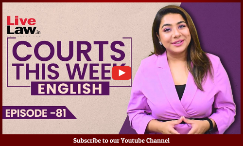 Courts This Week- A Weekly Round Of Important Legal Developments In The Country [Episode-81]