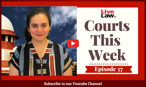 Courts This Week- A Weekly Round Of Important Legal Developments In The Country [Episode-37]