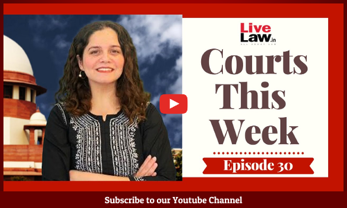Courts This Week - A Weekly Round Of Important Legal Developments In The Country [Episode-30]
