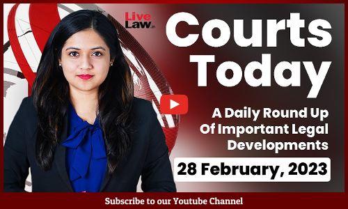 Courts Today- A Daily Round Up Of Important Legal Developments- 28.2.23