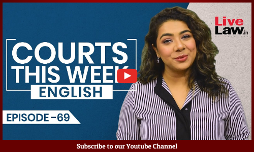 Courts This Week- A Weekly Round Of Important Legal Developments In The Country [Episode-69]