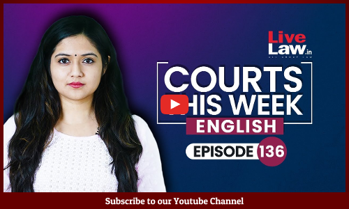 Courts This Week-A Weekly Round Of Important Legal Developments   [Episode-136]