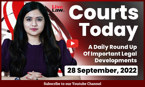 Courts Today- A Daily Round Up Of Important Legal Developments-28.9.22