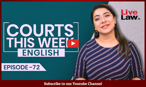Courts This Week- A Weekly Round Of Important Legal Developments In The Country [Episode-72]