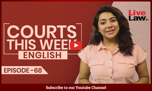 Courts This Week- A Weekly Round Of Important Legal Developments In The Country [Episode-68]