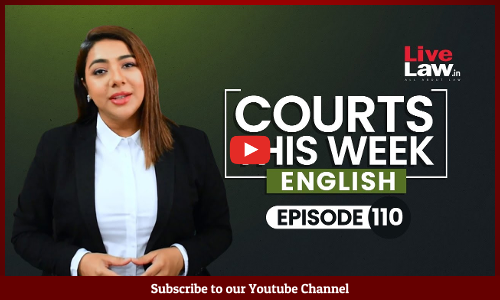 Courts This Week- A Weekly Round Of Important Legal Developments In The Country [Episode-110]
