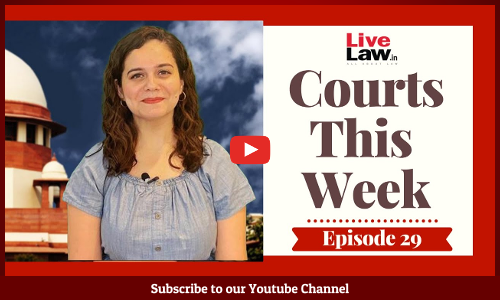 Courts This Week- A Weekly Round Of Important Legal Developments In The Country [Episode-29]