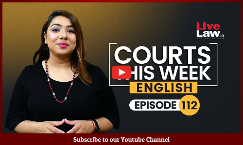 Courts This Week- A Weekly Round Of Important Legal Developments In The Country [Episode-112]