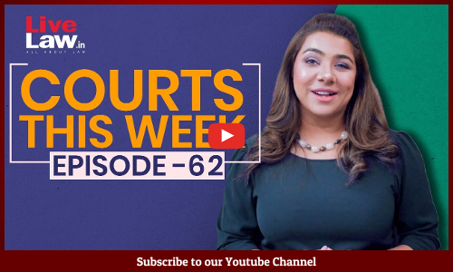 Courts This Week- A Weekly Round Of Important Legal Developments In The Country [Episode-62]
