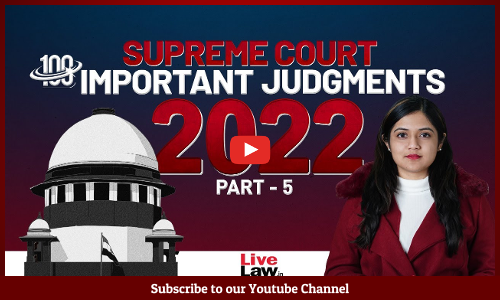100 Important Supreme Court Judgments Of 2022 - PART- 5 [VIDEO]