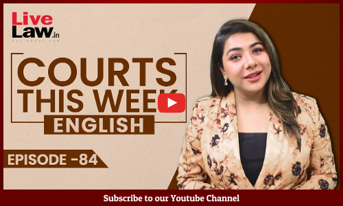 Courts This Week- A Weekly Round Of Important Legal Developments In The Country [Episode-84]