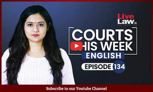 Courts This Week-A Weekly Round Of Important Legal Developments In The Court [Episode- 134]