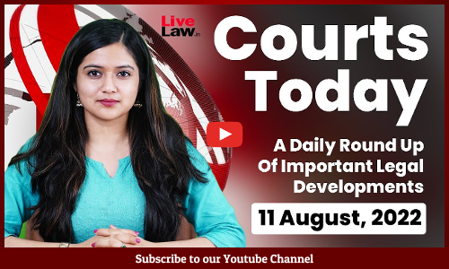Courts Today- A Daily Round Up Of Important Legal Developments- 11.8.2022