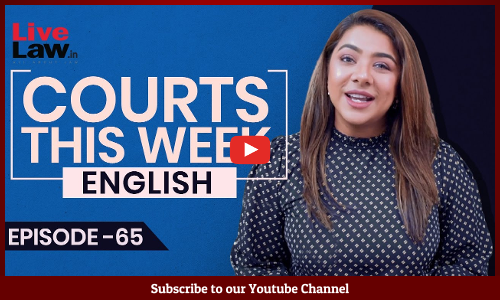 Courts This Week- A Weekly Round Of Important Legal Developments In The Country [Episode-65]