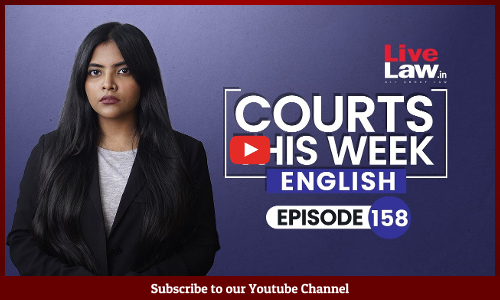 Courts This Week- A Weekly Round Of Important Legal Developments In The Country [Episode-158]