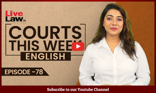 Courts This Week- A Weekly Round Of Important Legal Developments In The Country [Episode-78]